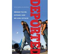 Deported: Immigrant Policing, Disposable Labor, and Global Capitalism