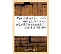 Dépôt des lois. Décret relatif aux appareils à vapeur, précédé d'un rapport du 1er mai 1880 Collectif (Auteur)