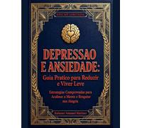 Depressão e Ansiedade: Guia Prático para Reduzir e Viver Leve: Estratégias Comprovadas para Acalmar a Mente e Resgatar sua Alegria com Plano de 30 Dias