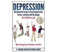 Depression: 101 Powerful Ways To Beat Depression, Stress, Anxiety And Be Happy NATURALLY!