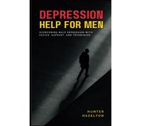 Depression Help for Men: Overcoming Male Depression with Advice, Support, and Techniques - A Comprehensive Guide to Men's Mental Health Improvement and Emotional Wellbeing Recovery Book
