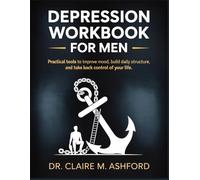 Depression Workbook for Men: Practical Tools to Improve Mood, Build Daily Structure, and Take Back Control of Your Life