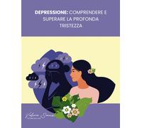 Depressione: Comprendere E Superare La Profonda Tristezza: Un Approccio Cognitivo Comportamentale Per Vincere La Depressione E Trovare La Pace Interiore