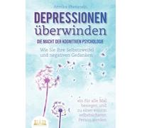 DEPRESSIONEN ÜBERWINDEN - Die Macht der kognitiven Psychologie: Wie Sie Ihre Selbstzweifel und negativen Gedanken ein für alle Mal besiegen und zu einer enorm selbstsicheren Person werden