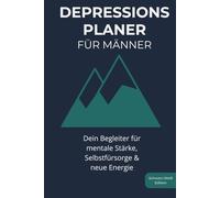 Depressions-Planer für Männer: Dein Begleiter für mentale Stärke, Selbstfürsorge & neue Energie