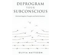 Deprogram Your Subconscious: Eliminate Negative Thoughts and Painful Emotions