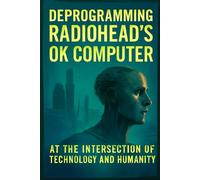 Deprogramming Radiohead's OK Computer: At the Intersection of Technology and Humanity