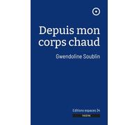 Depuis mon corps chaud - Gwendoline Soublin - Espaces 34 - broché - Théâtre