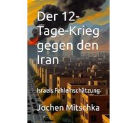 Der 12-Tage-Krieg gegen den Iran: Israels Fehleinschätzung