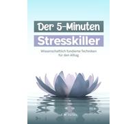 Der 5-Minuten Stresskiller: Wissenschaftlich fundierte Techniken für den Alltag, Schnelle Hilfe gegen Alltagsstress - mit über 20 alltagstauglichen ... Ideal für Beruf, Familie und unterwegs.