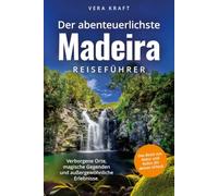 Der abenteuerlichste Madeira Reiseführer | Spektakuläre Orte, magische Gegenden und außergewöhnliche Erlebnisse | Das Beste aus Natur und Kultur für deinen Urlaub