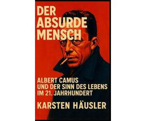 Der absurde Mensch: Albert Camus und der Sinn des Lebens im 21. Jahrhundert