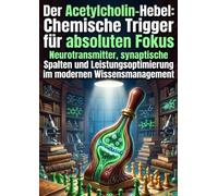 Der Acetylcholin-Hebel: Chemische Trigger für absoluten Fokus: Neurotransmitter, synaptische Spalten und Leistungsoptimierung im modernen Wissensmanagement