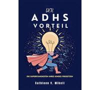 DER ADHS VORTEIL: DIE SUPERFÄHIGKEITEN IHRES KINDES FREISETZEN: Ein praktischer Leitfaden für die Erziehung von Kindern mit Aufmerksamkeitsdefizit Hyperaktivitätsstörung
