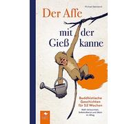 Der Affe mit der Gießkanne: Buddhistische Geschichten für 52 Wochen: Mehr Achtsamkeit, Selbstreflexion und Glück im Alltag