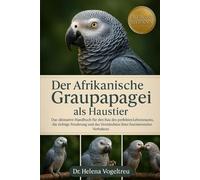 Der Afrikanische Graupapagei als Haustier: Das ultimative Handbuch für den Bau des perfekten Lebensraums, die richtige Ernährung und das Verständnis ihres faszinierenden Verhaltens