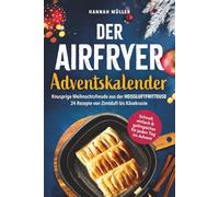 Der Airfryer-Adventskalender: Knusprige Weihnachtsfreude aus der Heißluftfritteuse - 24 Rezepte von Zimtduft bis Käsekruste - Schnell, einfach & gelingsicher für jeden Tag im Advent