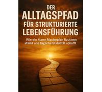 Der Alltagspfad Für Strukturierte Lebensführung: Wie ein klarer Masterplan Routinen stärkt und tägliche Stabilität schafft