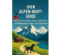 Der Alpen-Wuff-Guide: 48 hundefreundliche Almen, Seilbahnen und Badeseen in Südtirol und Österreich