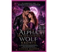 Der Alpha, der den letzten Wolf krönte: Eine epische Werwolf-Fantasy-Romanze mit uralten Göttern, verborgenen Blutlinien, Krieg, einer Wahlfamilie und einem emotionalen Happy End (Buch 3)
