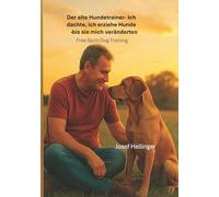 Der alte Hundetrainer- Ich dachte, ich erziehe Hunde - bis sie mich veränderten: Free Spirit Dog Training