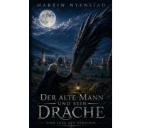 Der alte Mann und sein Drache: Eine magische Geschichte über Freundschaft, alte Legenden und den letzten Drachen