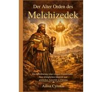 Der Alter Orden des Melchizedek: Die Offenbarung eines ewigen Priestertums, Ihrer königlichen Identität und göttlichen Autorität in Christus