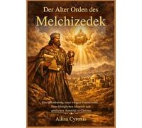 Der Alter Orden des Melchizedek: Die Offenbarung eines ewigen Priestertums, Ihrer königlichen Identität und göttlichen Autorität in Christus