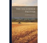 Der Angehende Pachter: Ein Handbuch ... Worin Das Werthsverhältniss Des Bodens ... Die Verhältnisse Bei Der Viehzucht U.Dgl., Nach Richtigen Erfahrungen In Gedrängter Kürze Dargestellt Werden...