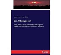 Der Antiphysiocratoder Umstandliche Untersuchung des sogenannten physiocratischen Systems - Johann Friedrich von Pfeiffer - BoD Third Party Titles - Livre Johann Friedrich von PfeifferJohann Friedrich