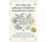 Der Atlas der außergewöhnlichen botanischen Gärten: Eine Reise durch die prächtigsten und seltensten Pflanzensammlungen der Welt. Das perfekte Geschenk für Gärtner und Pflanzenfreunde