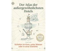 Der Atlas der außergewöhnlichsten Hotels: Schlafen im Kran, unter Wasser oder in einer Eishöhle. Ein Inspirationsbuch für die nächste unvergessliche Reise