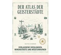 Der Atlas der Geisterstädte: Verlassene Siedlungen, Minenstädte und Wüstenruinen. Ein Abenteuerbuch für Fotografen und Fans von Lost Places