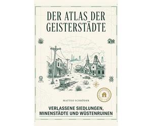 Der Atlas der Geisterstädte: Verlassene Siedlungen, Minenstädte und Wüstenruinen. Ein Abenteuerbuch für Fotografen und Fans von Lost Places