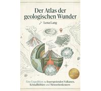 Der Atlas der geologischen Wunder: Eine Expedition zu feuerspeienden Vulkanen, Kristallhöhlen und Meteoritenkratern. Das perfekte Geschenk für Geologie-Fans, Wanderer und Fotografen