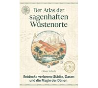 Der Atlas der sagenhaften Wüstenorte: Entdecke verlorene Städte, Oasen und die Magie der Dünen. Ein Abenteuerbuch für Entdecker und Fotografen. Das perfekte Geschenk für Wüsten-Fans