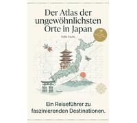Der Atlas der ungewöhnlichsten Orte in Japan: Ein Reiseführer zu faszinierenden Destinationen. Der ultimative Guide für Entdecker und Japan-Liebhaber. Das perfekte Geschenk für Kultur-Reisende