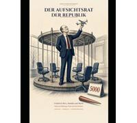 Der Aufsichtsrat der Republik - EINE STREITSCHRIFT: Friedrich Merz, Mandat und Markt Aufsicht über den Aufsichtsrat