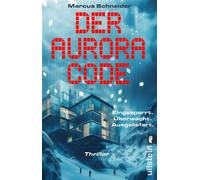 Der Aurora Code. Eingesperrt. Überwacht. Ausgeliefert. Thriller | Packender KI-Thriller im Alpenresort: Mensch gegen Maschine im tödlichen Schneesturm - Marcus Schneider - Ullstein eBooks - ebook (ePu