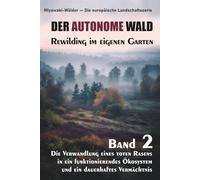 DER AUTONOME WALD. Rewilding im eigenen Garten: Die Verwandlung eines toten Rasens in ein funktionierendes Ökosystem und ein dauerhaftes Vermächtnis