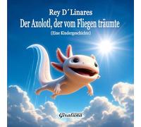 Der Axolotl, der vom Fliegen träumte - Eine Kindergeschichte: Это больше, чем просто детская сказка; это важный урок о самооценке и стойкости.