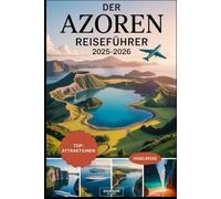 Der Azoren Reiseführer 2025-2026: Erleben Sie die Vulkaninseln, malerischen Kraterseen, heißen Quellen, Walbeobachtung und einzigartige Outdoor-Abenteuer in Portugals verstecktem Paradies