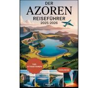 Der Azoren Reiseführer 2025-2026: Erleben Sie die Vulkaninseln, malerischen Kraterseen, heißen Quellen, Walbeobachtung und einzigartige Outdoor-Abenteuer in Portugals verstecktem Paradies