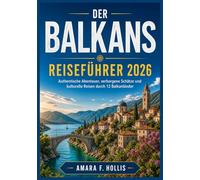 DER BALKANS REISEFÜHRER 2026: Authentische Abenteuer, verborgene Schätze und kulturelle Reisen durch 12 Balkanländer