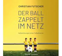 Der Ball zappelt im Netz: Aufzeichnungen eines Fußballnarren