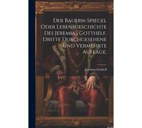 Der Bauern-Spiegel Oder Lebensgeschichte Des Jeremias Gotthelf. Dritte Durchgesehene Und Vermehrte Auflage.
