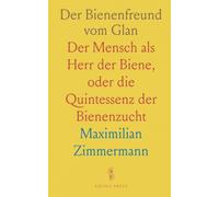 Der Bienenfreund vom Glan: Der Mensch als Herr der Biene, oder die Quintessenz der Bienenzucht