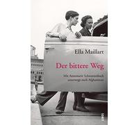 Der bittere Weg: Mit Annemarie Schwarzenbach unterwegs nach Afghanistan