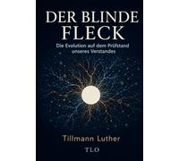 Der blinde Fleck: Die Evolution auf dem Prüfstand unseres Verstandes