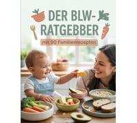 Der BLW-Ratgeber mit 90 Familienrezepten: Gesunde Beikost für die ganze Familie - Baby-led Weaning alltagstauglich umsetzen mit Genuss & Struktur